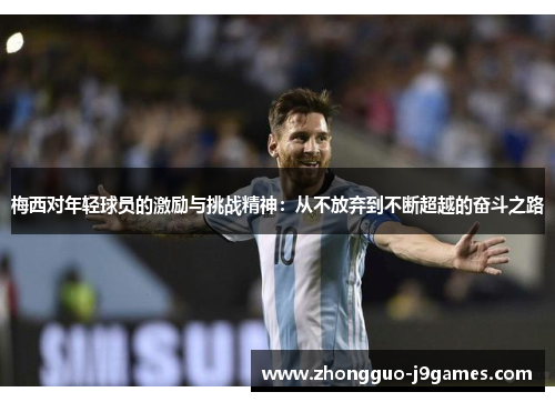 梅西对年轻球员的激励与挑战精神：从不放弃到不断超越的奋斗之路