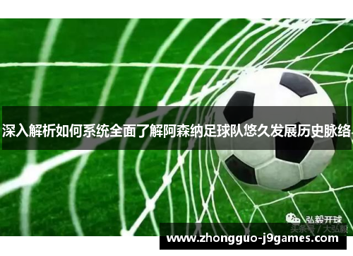 深入解析如何系统全面了解阿森纳足球队悠久发展历史脉络