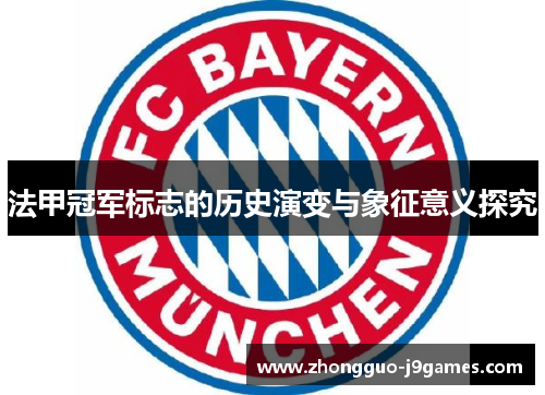 法甲冠军标志的历史演变与象征意义探究 法甲冠军标志的历史演变与象征意义探究