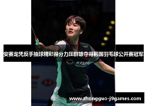 安赛龙凭反手抽球精彩得分力压群雄夺得韩国羽毛球公开赛冠军