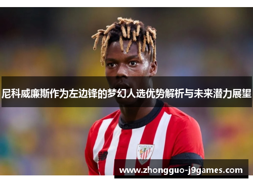 尼科威廉斯作为左边锋的梦幻人选优势解析与未来潜力展望