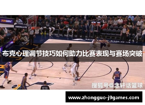 布克心理调节技巧如何助力比赛表现与赛场突破