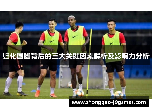 归化国脚背后的三大关键因素解析及影响力分析