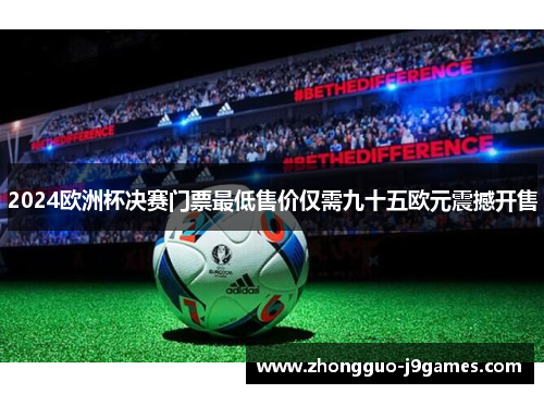 2024欧洲杯决赛门票最低售价仅需九十五欧元震撼开售