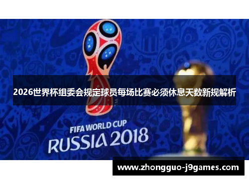 2026世界杯组委会规定球员每场比赛必须休息天数新规解析
