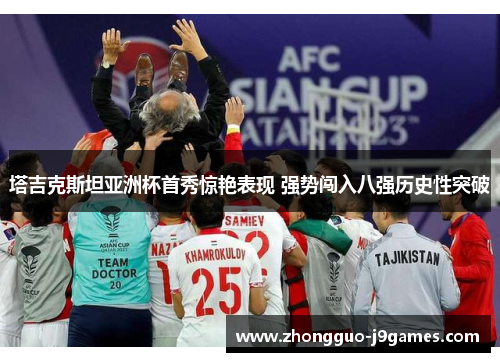 塔吉克斯坦亚洲杯首秀惊艳表现 强势闯入八强历史性突破