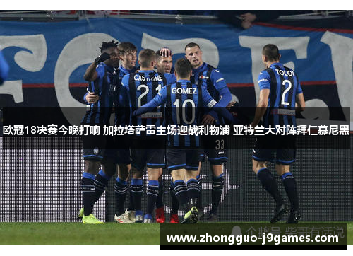 欧冠18决赛今晚打响 加拉塔萨雷主场迎战利物浦 亚特兰大对阵拜仁慕尼黑