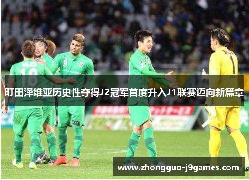 町田泽维亚历史性夺得J2冠军首度升入J1联赛迈向新篇章