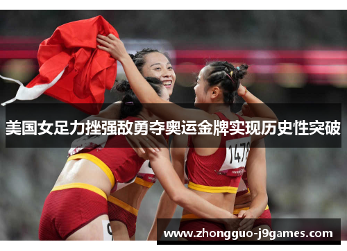 美国女足力挫强敌勇夺奥运金牌实现历史性突破