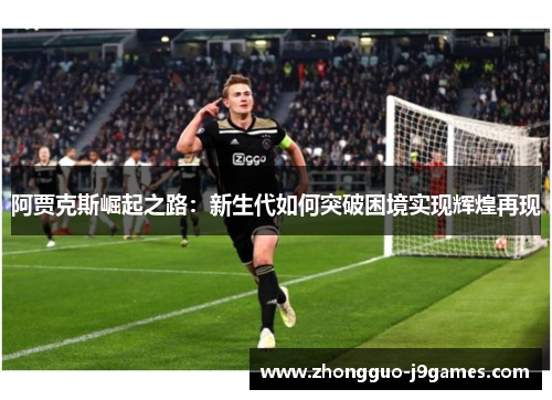 阿贾克斯崛起之路：新生代如何突破困境实现辉煌再现